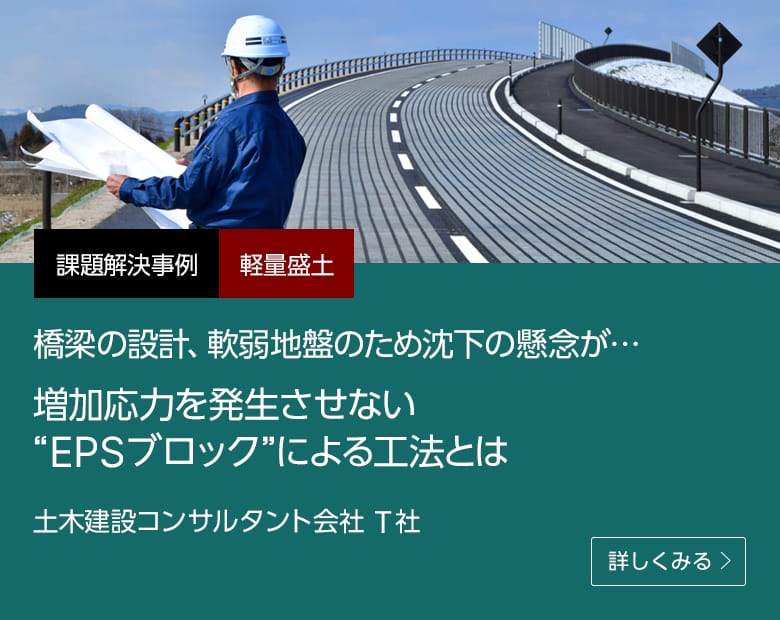 課題解決事例 軽量盛土 橋梁の設計、軟弱地盤のため沈下の懸念が…増加応力を発生させない“EPSブロック”による工法とは 土木建設コンサルタント会社 T社