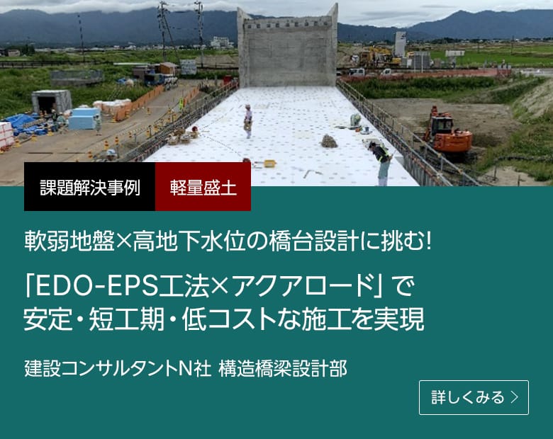 課題解決事例 軽量盛土 軟弱地盤×高地下水位の橋台設計に挑む！「EDO-EPS工法×アクアロード」で安定・短工期・低コストな施工を実現 建設コンサルタント N社 構造橋梁設計部