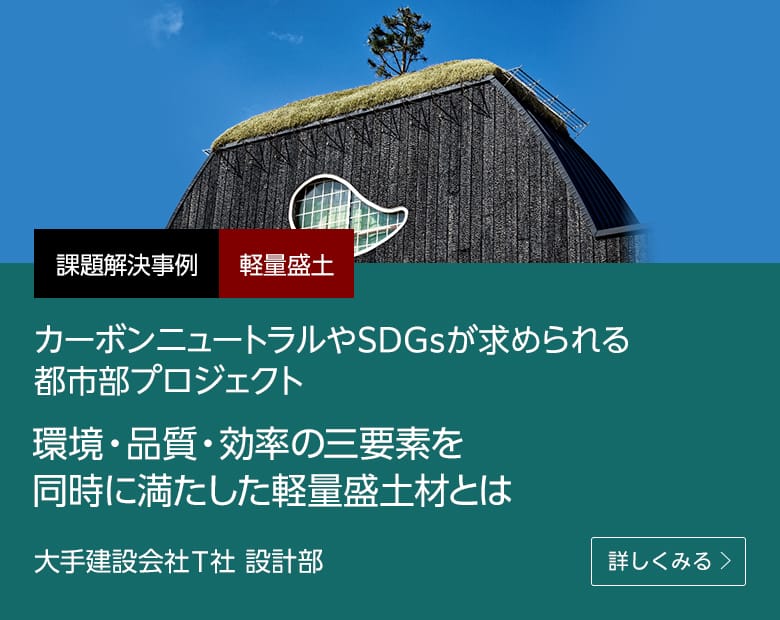 課題解決事例 軽量盛土 カーボンニュートラルやSDGsが求められる都市部プロジェクト 環境・品質・効率の三要素を同時に満たした軽量盛土材とは 大手建設会社 T社 設計部