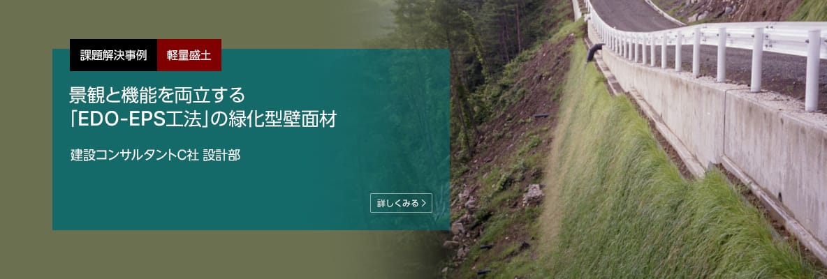 課題解決事例 軽量盛土 景観と機能を両立する「EDO-EPS工法」の緑化型壁面材 建設コンサルタント C社 設計部
